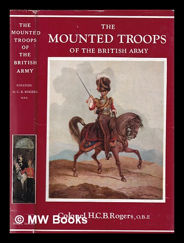 The Mounted Troops Of The British Army 1066-1945 Rogers, H. C. B ...