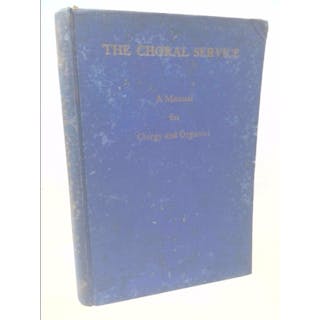 The Choral Service: A Manual For Clergy and Organist; The...